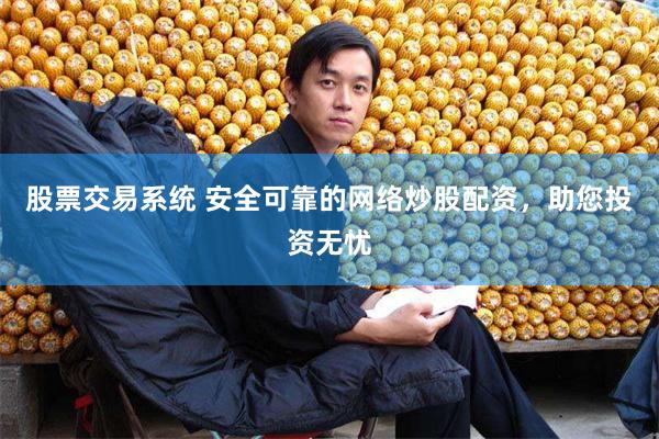 股票交易系统 安全可靠的网络炒股配资，助您投资无忧