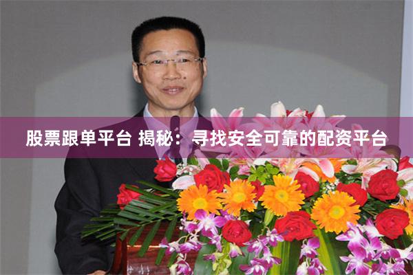 股票跟单平台 揭秘：寻找安全可靠的配资平台