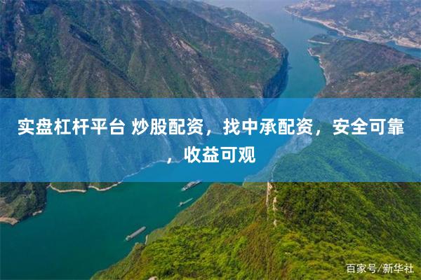 实盘杠杆平台 炒股配资，找中承配资，安全可靠，收益可观