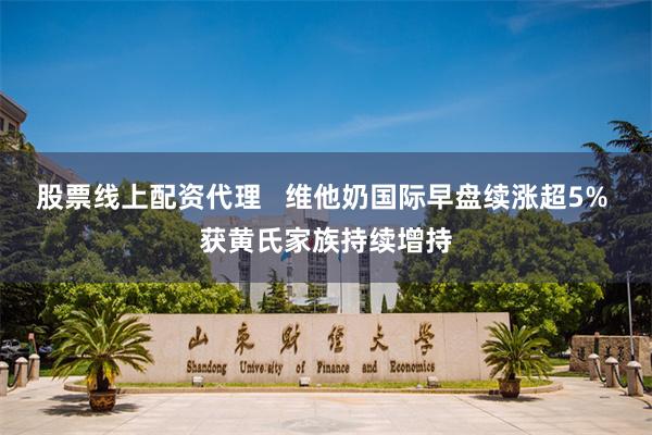 股票线上配资代理   维他奶国际早盘续涨超5% 获黄氏家族持续增持