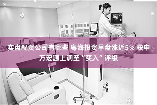 实盘配资公司有哪些 粤海投资早盘涨近5% 获申万宏源上调至“买入”评级
