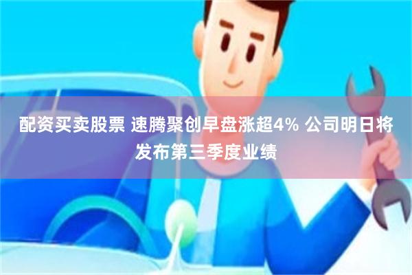 配资买卖股票 速腾聚创早盘涨超4% 公司明日将发布第三季度业绩