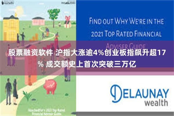 股票融资软件 沪指大涨逾4%创业板指飙升超17% 成交额史上首次突破三万亿
