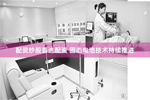 配资炒股首选配资 固态电池技术持续推进