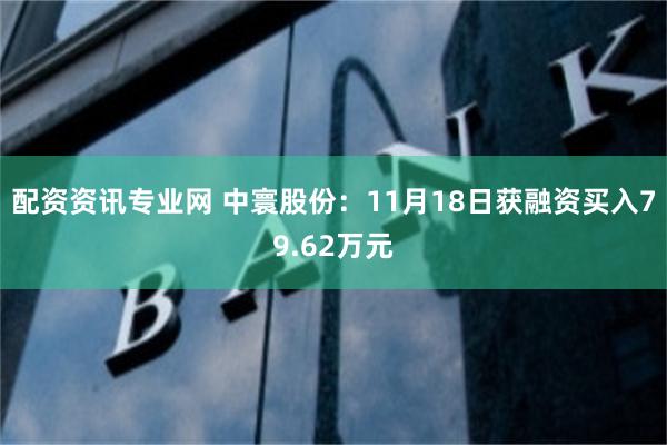 配资资讯专业网 中寰股份：11月18日获融资买入79.62万元