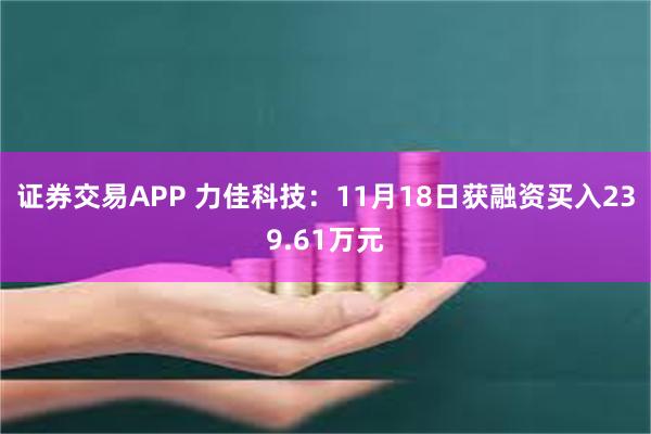 证券交易APP 力佳科技：11月18日获融资买入239.61万元