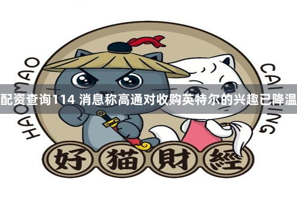 配资查询114 消息称高通对收购英特尔的兴趣已降温