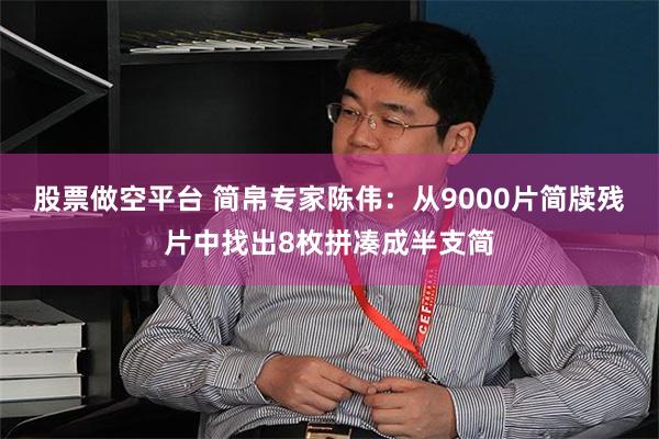 股票做空平台 简帛专家陈伟：从9000片简牍残片中找出8枚拼凑成半支简