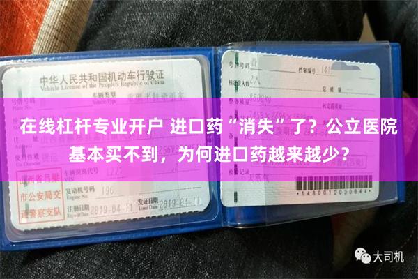 在线杠杆专业开户 进口药“消失”了？公立医院基本买不到，为何进口药越来越少？