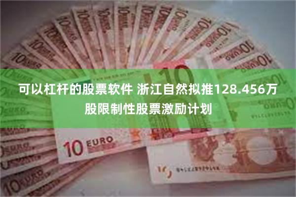 可以杠杆的股票软件 浙江自然拟推128.456万股限制性股票激励计划