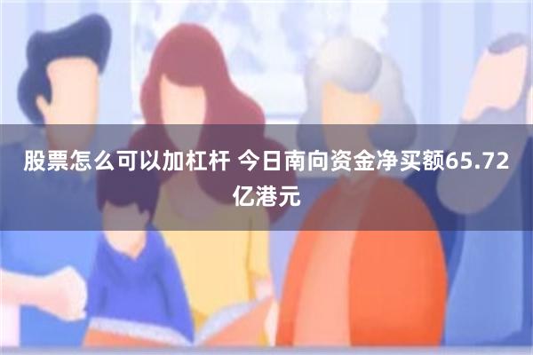 股票怎么可以加杠杆 今日南向资金净买额65.72亿港元