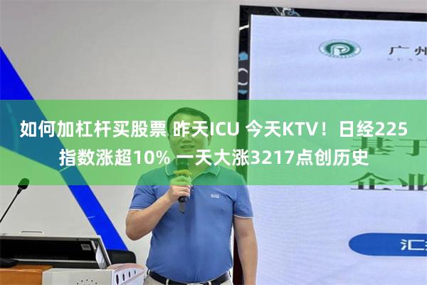 如何加杠杆买股票 昨天ICU 今天KTV！日经225指数涨超10% 一天大涨3217点创历史