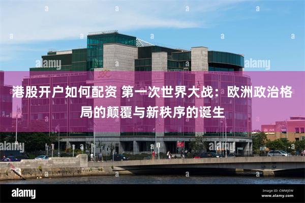 港股开户如何配资 第一次世界大战：欧洲政治格局的颠覆与新秩序的诞生