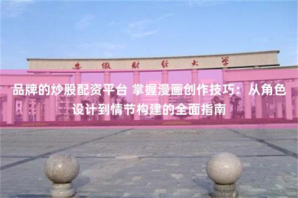 品牌的炒股配资平台 掌握漫画创作技巧：从角色设计到情节构建的全面指南