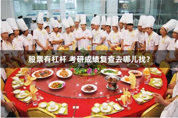 股票有杠杆 考研成绩复查去哪儿找？