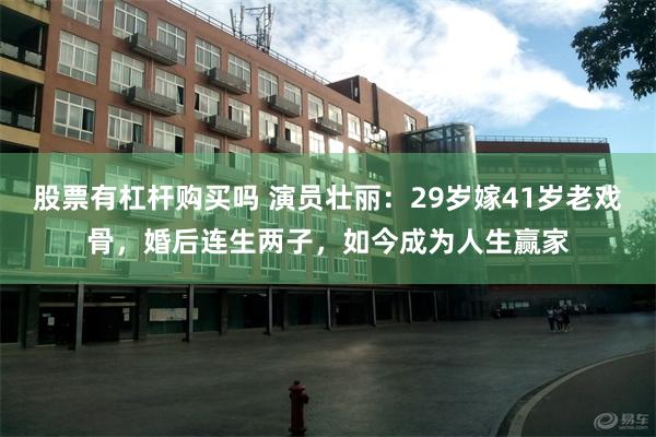 股票有杠杆购买吗 演员壮丽：29岁嫁41岁老戏骨，婚后连生两子，如今成为人生赢家