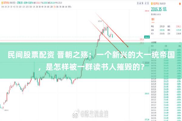 民间股票配资 晋朝之殇：一个新兴的大一统帝国，是怎样被一群读书人摧毁的？