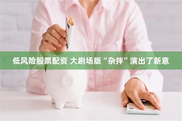 低风险股票配资 大剧场版“杂拌”演出了新意