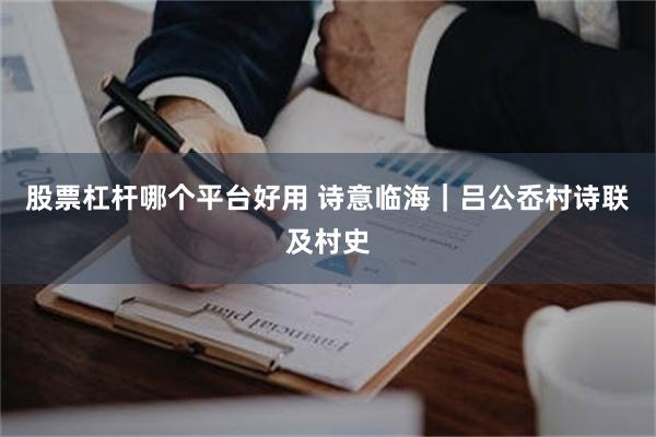 股票杠杆哪个平台好用 诗意临海｜吕公岙村诗联及村史