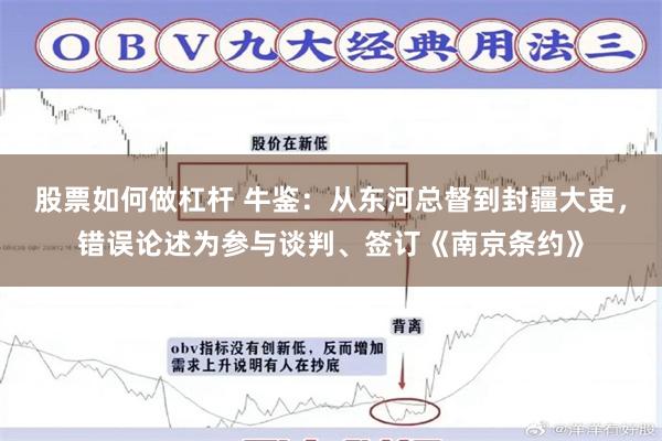 股票如何做杠杆 牛鉴：从东河总督到封疆大吏，错误论述为参与谈判、签订《南京条约》
