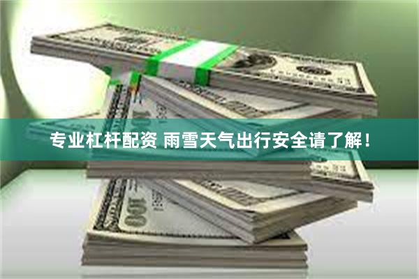 专业杠杆配资 雨雪天气出行安全请了解！