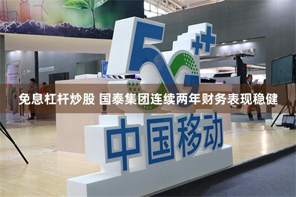 免息杠杆炒股 国泰集团连续两年财务表现稳健