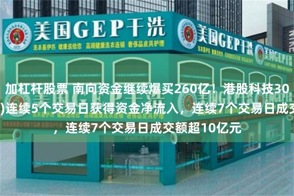 加杠杆股票 南向资金继续爆买260亿！港股科技30ETF(513160)连续5个交易日获得资金净流入，连续7个交易日成交额超10亿元