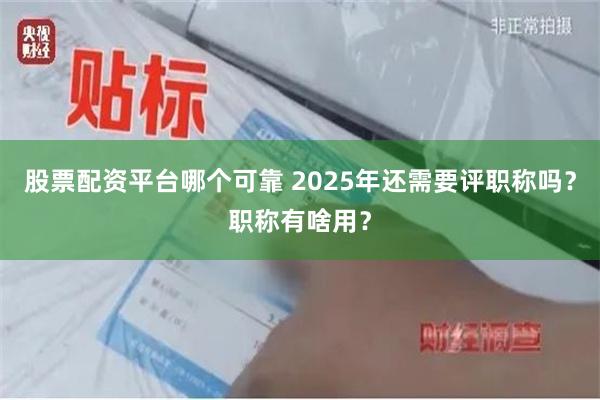 股票配资平台哪个可靠 2025年还需要评职称吗？职称有啥用？