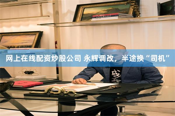 网上在线配资炒股公司 永辉调改，半途换“司机”
