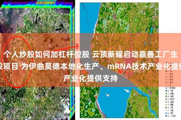 个人炒股如何加杠杆控股 云顶新耀启动嘉善工厂生产建设项目 为伊曲莫德本地化生产、mRNA技术产业化提供支持