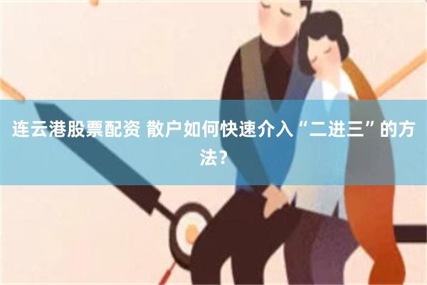 连云港股票配资 散户如何快速介入“二进三”的方法？