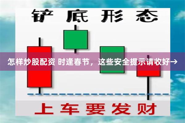 怎样炒股配资 时逢春节，这些安全提示请收好→