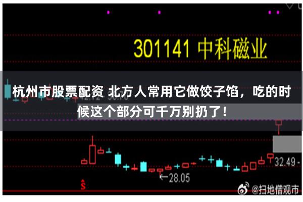 杭州市股票配资 北方人常用它做饺子馅，吃的时候这个部分可千万别扔了！