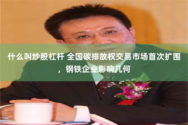 什么叫炒股杠杆 全国碳排放权交易市场首次扩围，钢铁企业影响几何