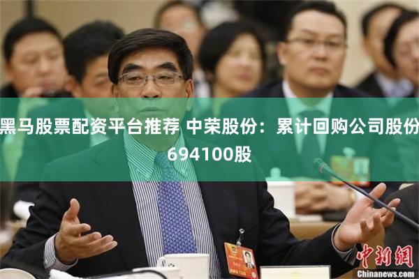 黑马股票配资平台推荐 中荣股份：累计回购公司股份694100股