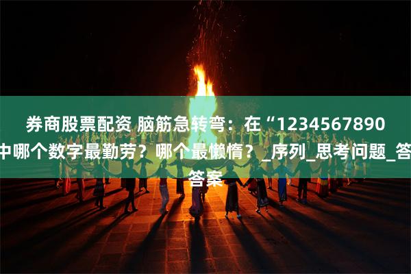券商股票配资 脑筋急转弯：在“1234567890”中哪个数字最勤劳？哪个最懒惰？_序列_思考问题_答案