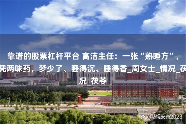 靠谱的股票杠杆平台 高洁主任：一张“熟睡方”，仅凭两味药，梦少了、睡得沉、睡得香_周女士_情况_茯苓