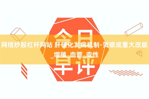 网络炒股杠杆网站 肝硬化发病机制-贺银成重大改版_增殖_血管_变性