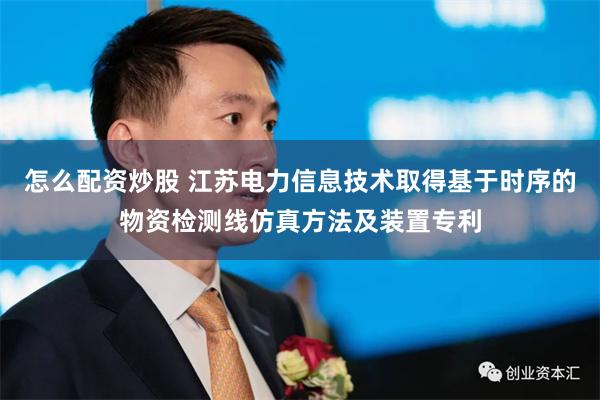 怎么配资炒股 江苏电力信息技术取得基于时序的物资检测线仿真方法及装置专利