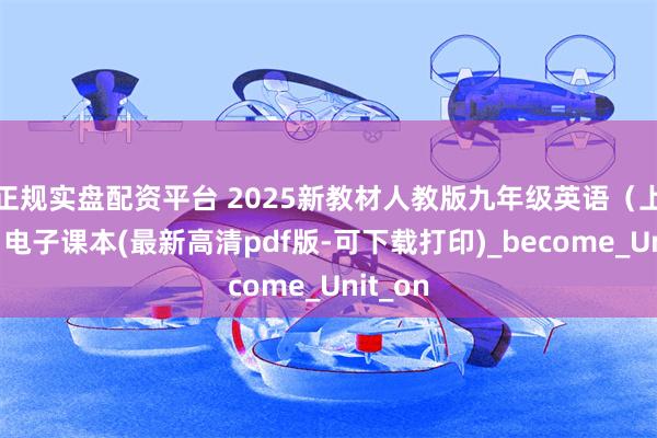 正规实盘配资平台 2025新教材人教版九年级英语（上下册）电子课本(最新高清pdf版-可下载打印)_become_Unit_on