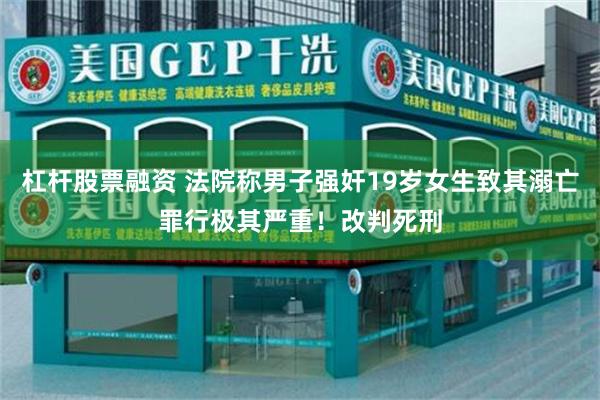 杠杆股票融资 法院称男子强奸19岁女生致其溺亡罪行极其严重！改判死刑