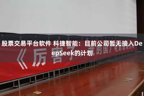 股票交易平台软件 科捷智能：目前公司暂无接入DeepSeek的计划