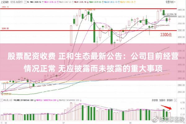 股票配资收费 正和生态最新公告：公司目前经营情况正常 无应披露而未披露的重大事项