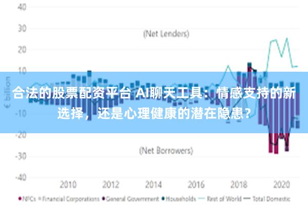 合法的股票配资平台 AI聊天工具：情感支持的新选择，还是心理健康的潜在隐患？