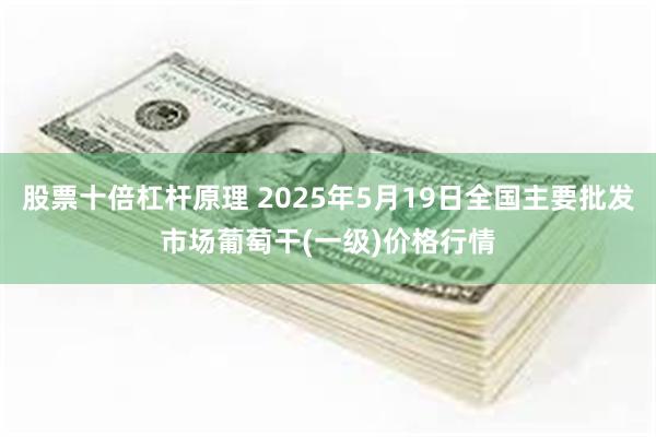 股票十倍杠杆原理 2025年5月19日全国主要批发市场葡萄干(一级)价格行情