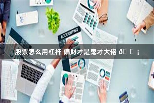 股票怎么用杠杆 偏財才是鬼才大佬 💡