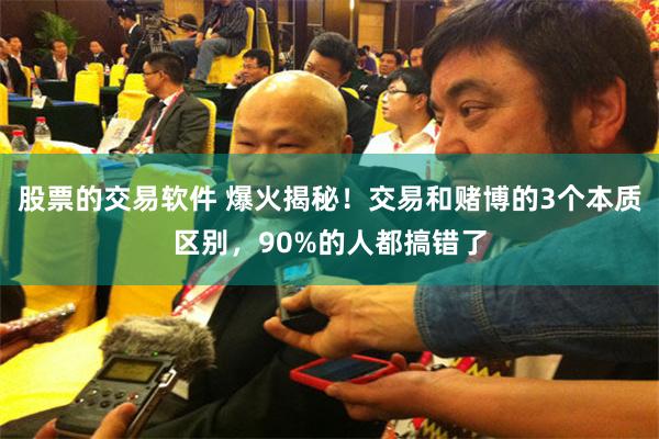 股票的交易软件 爆火揭秘！交易和赌博的3个本质区别，90%的人都搞错了