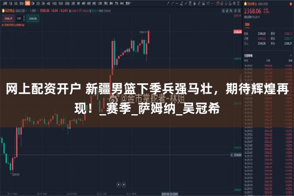 网上配资开户 新疆男篮下季兵强马壮，期待辉煌再现！_赛季_萨姆纳_吴冠希