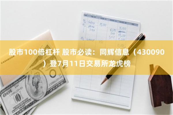 股市100倍杠杆 股市必读：同辉信息（430090）登7月11日交易所龙虎榜