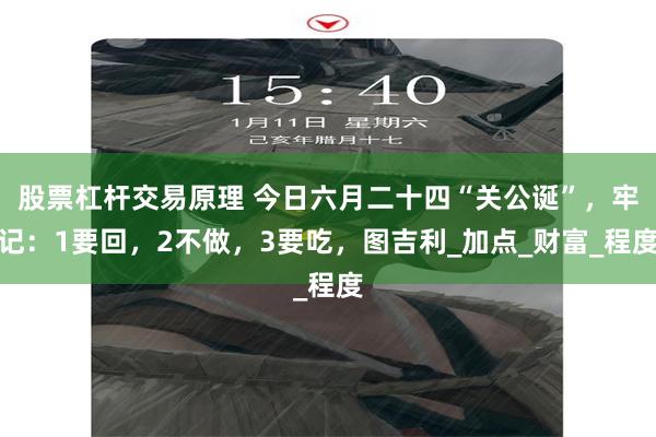 股票杠杆交易原理 今日六月二十四“关公诞”，牢记：1要回，2不做，3要吃，图吉利_加点_财富_程度